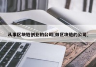 从事区块链创业的公司[做区块链的公司]