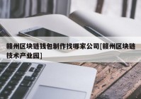 赣州区块链钱包制作找哪家公司[赣州区块链技术产业园]