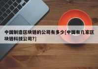 中国制造区块链的公司有多少[中国有几家区块链科技公司?]