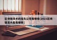 区块链技术的龙头公司有哪些[2021区块链龙头股有哪些]