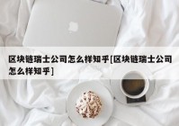 区块链瑞士公司怎么样知乎[区块链瑞士公司怎么样知乎]