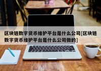 区块链数字货币维护平台是什么公司[区块链数字货币维护平台是什么公司做的]