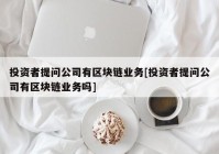 投资者提问公司有区块链业务[投资者提问公司有区块链业务吗]