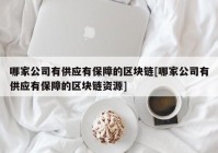 哪家公司有供应有保障的区块链[哪家公司有供应有保障的区块链资源]