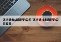 区块链收益最好的公司[区块链技术最好的公司股票]