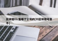 区块链ttc是哪个公司的[tt区块链可靠不]