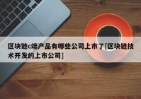 区块链c端产品有哪些公司上市了[区块链技术开发的上市公司]