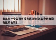 怎么查一个公司有没有区块链[怎么查询有没有这家公司]