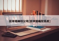 区块链确权公司[区块链确权系统]