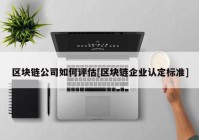 区块链公司如何评估[区块链企业认定标准]