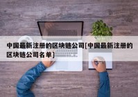 中国最新注册的区块链公司[中国最新注册的区块链公司名单]