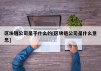 区块链公司是干什么的[区块链公司是什么意思]