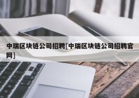 中瑞区块链公司招聘[中瑞区块链公司招聘官网]