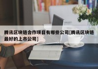 腾讯区块链合作项目有哪些公司[腾讯区块链最好的上市公司]