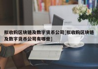 拟收购区块链及数字货币公司[拟收购区块链及数字货币公司有哪些]