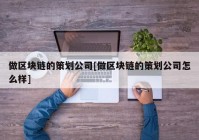 做区块链的策划公司[做区块链的策划公司怎么样]