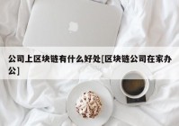 公司上区块链有什么好处[区块链公司在家办公]