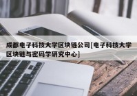 成都电子科技大学区块链公司[电子科技大学区块链与密码学研究中心]