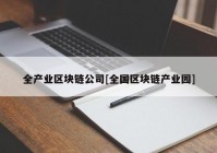 全产业区块链公司[全国区块链产业园]