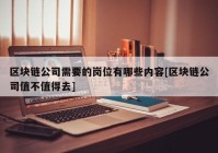 区块链公司需要的岗位有哪些内容[区块链公司值不值得去]