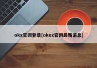 okx官网登录[okex官网最新消息]