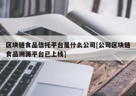 区块链食品信托平台是什么公司[公司区块链食品溯源平台已上线]