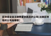 区块链企业注册数量创新高的公司[注册区块链的公司有哪些]