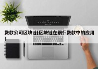 贷款公司区块链[区块链在银行贷款中的应用]