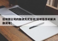 区块链公司的融资方式包括[区块链技术解决融资难]