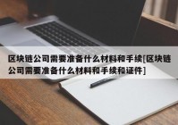 区块链公司需要准备什么材料和手续[区块链公司需要准备什么材料和手续和证件]