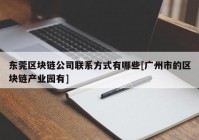 东莞区块链公司联系方式有哪些[广州市的区块链产业园有]